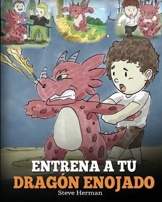 Entrena a tu Dragón Enojado: Enseña a tu dragón a ser paciente. Un adorable cuento infantil para enseñar a los niños sobre las emociones y el manej by Herman, Steve