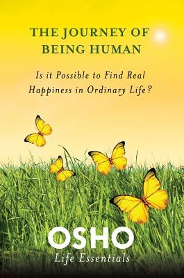 The Journey of Being Human: Is It Possible to Find Real Happiness in Ordinary Life? by Osho