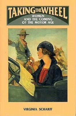 Taking the Wheel: Women and the Coming of the Motor Age by Scharff, Virginia