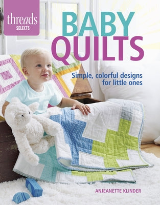 Baby Quilts: Simple, Colorful Designs for Little Ones by Klinder, Anjeanette