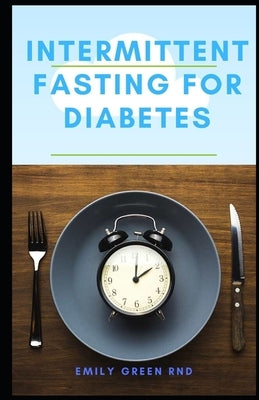 Intermittent Fasting for Diabetes: Book guide to using intermittent fasting to manage reverse and cure diabetes by Green Rnd, Emily