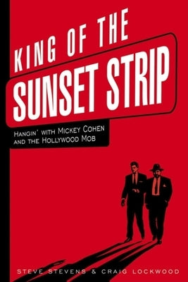 King of the Sunset Strip: Hangin' with Mickey Cohen and the Hollywood Mob by Stevens, Steve