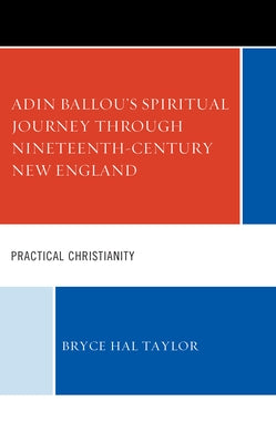Adin Ballou's Spiritual Journey Through Nineteenth-Century New England: Practical Christianity by Taylor, Bryce Hal