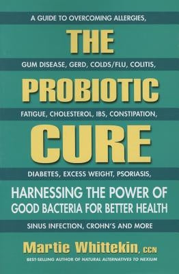 The Probiotic Cure: Harnessing the Power of Good Bacteria for Better Health by Whittekin, Martie