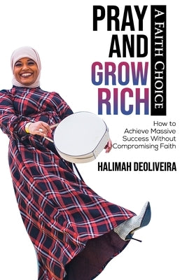 Pray and Grow Rich A Faith Choice: How to Achieve Massive Success Without Compromising Faith by Muhammad-Diggins, Ameenah