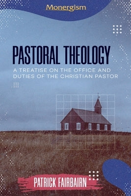 Pastoral Theology: A Treatise on the Office and Duties of the Christian Pastor by Fairbairn, Patrick