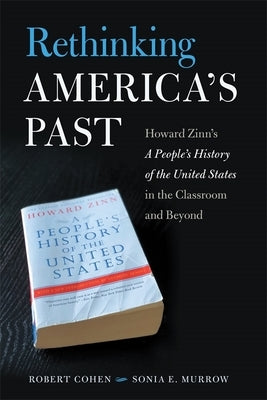 Rethinking America's Past: Howard Zinn's a People's History of the United States in the Classroom and Beyond by Cohen, Robert