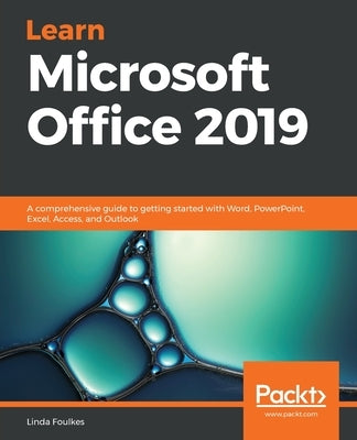 Learn Microsoft Office 2019: A comprehensive guide to getting started with Word, PowerPoint, Excel, Access, and Outlook by Foulkes, Linda