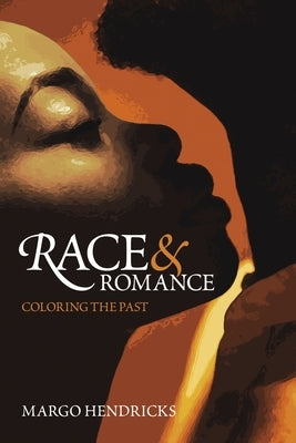 Race and Romance: Coloring the Past by Hendricks, Margo