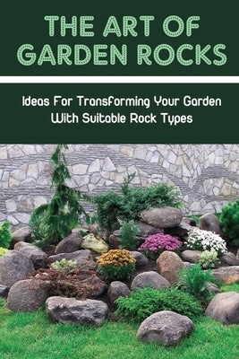 The Art Of Garden Rocks: Ideas For Transforming Your Garden With Suitable Rock Types: What Size Rock Is Best For Landscaping by Eliopoulos, Burl