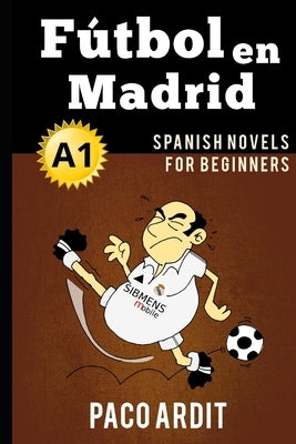 Spanish Novels: Fútbol en Madrid (Spanish Novels for Beginners - A1) by Ardit, Paco