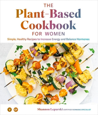 The Plant Based Cookbook for Women: Simple, Healthy Recipes to Increase Energy and Balance Hormones by Leparski, Shannon