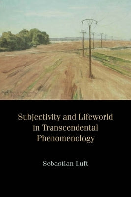 Subjectivity and Lifeworld in Transcendental Phenomenology by Luft, Sebastian