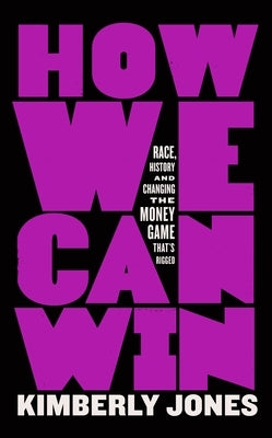 How We Can Win: Race, History and Changing the Money Game That's Rigged by Jones, Kimberly