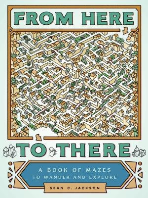 From Here to There: A Book of Mazes to Wander and Explore (Maze Books for Kids, Maze Games, Maze Puzzle Book) by Jackson, Sean C.