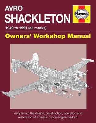 Avro Shackleton Owners' Workshop Manual - 1949 to 1991 (All Marks): Insights Into the Design, Construction, Operation and Restoration of a Classic Pis by Wilson, Keith