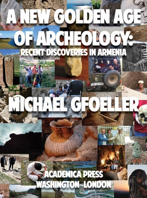 A New Golden Age of Archeology: Recent Discoveries in Armenia by Gfoeller, Michael