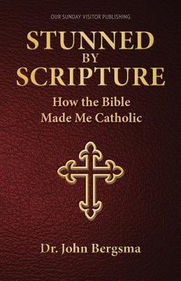Stunned by Scripture: How the Bible Made Me Catholic by Dr John S Bergsma Ph D