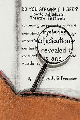 Do You See What I See?: How to Adjudicate Theatre Festivals by Procunier, Annette G.