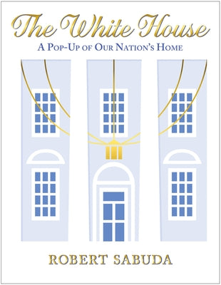 The White House: A Pop-Up of Our Nation's Home: A Pop-Up of Our Nation's Home by Sabuda, Robert