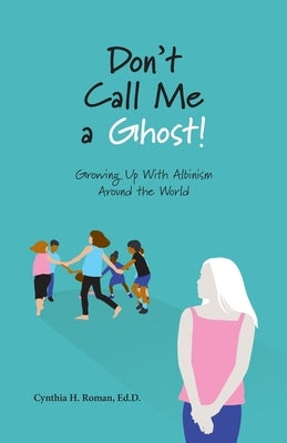 Don't Call Me a Ghost! Growing Up With Albinism Around the World by Roman, Cynthia