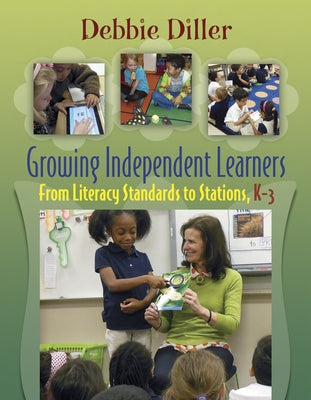 Growing Independent Learners: From Literacy Standards to Stations, K-3 by Diller, Debbie