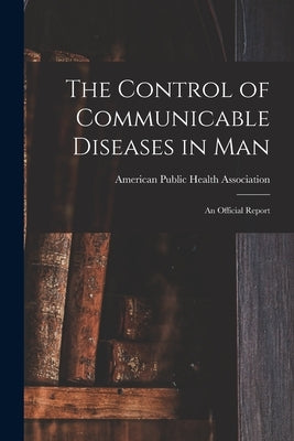 The Control of Communicable Diseases in Man; an Official Report by American Public Health Association
