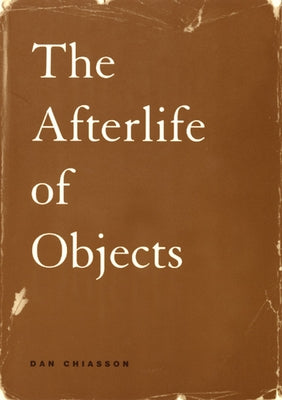 The Afterlife of Objects by Chiasson, Dan