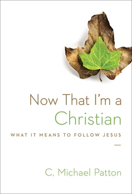 Now That I'm a Christian: What It Means to Follow Jesus by Patton, C. Michael