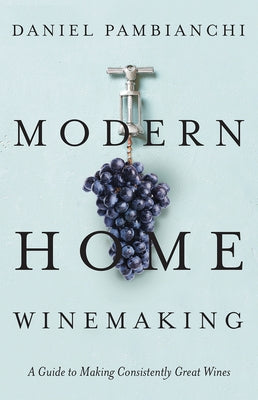 Modern Home Winemaking: A Guide to Making Consistently Great Wines by Pambianchi, Daniel