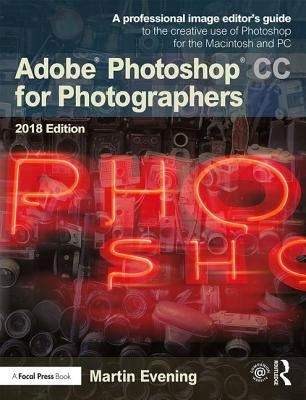 Adobe Photoshop CC for Photographers 2018: A Professional Image Editor's Guide to the Creative Use of Photoshop for the Macintosh and PC by Evening, Martin
