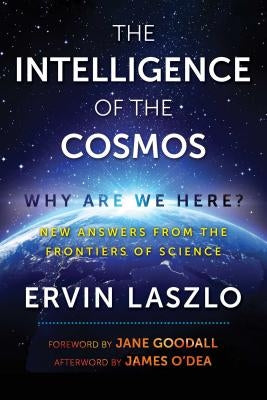 The Intelligence of the Cosmos: Why Are We Here? New Answers from the Frontiers of Science by Laszlo, Ervin