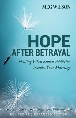 Hope After Betrayal: When Sexual Addiction Invades Your Marriage by Wilson, Meg