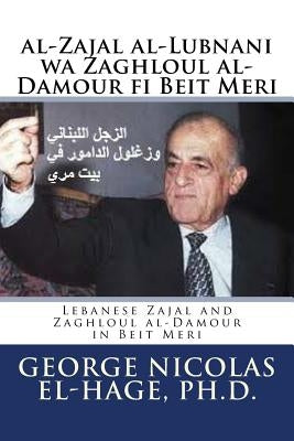 Al-Zajal Al-Lubnani Wa Zaghloul Al-Damour Fi Beit Meri: (lebanese Zajal and Zaghloul Al-Damour in Beit Meri) by El-Hage Ph. D., George Nicolas