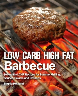 Low Carb High Fat Barbecue: 80 Healthy Lchf Recipes for Summer Grilling, Sauces, Salads, and Desserts by H&#246;glund, Birgitta