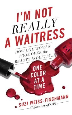 I'm Not Really a Waitress: How One Woman Took Over the Beauty Industry One Color at a Time by Weiss-Fischmann, Suzi