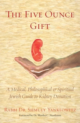 The Five Ounce Gift: A Medical, Philosophical & Spiritual Jewish Guide to Kidney Donation by Yanklowitz, Shmuly