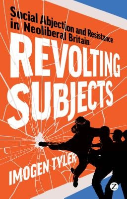 Revolting Subjects: Social Abjection and Resistance in Neoliberal Britain by Tyler, Imogen