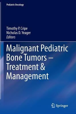 Malignant Pediatric Bone Tumors - Treatment & Management by Cripe, Timothy P.