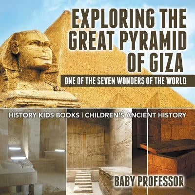 Exploring The Great Pyramid of Giza: One of the Seven Wonders of the World - History Kids Books Children's Ancient History by Baby Professor