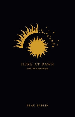 Here at Dawn: Poetry and Prose by Taplin, Beau