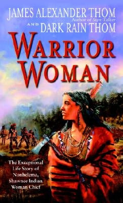 Warrior Woman: The Exceptional Life Story of Nonhelema, Shawnee Indian Woman Chief by Thom, James Alexander