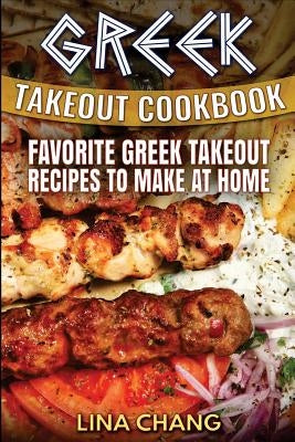 Greek Takeout Cookbook: Favorite Greek Takeout Recipes to Make at Home by Chang, Lina