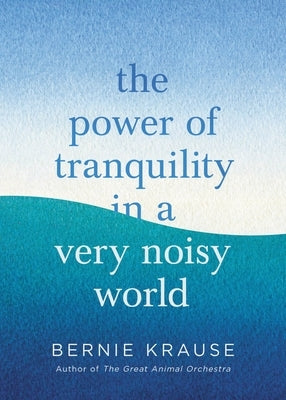 The Power of Tranquility in a Very Noisy World by Krause, Bernie