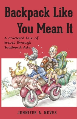 Backpack Like You Mean It: A crackpot tale of travel through Southeast Asia by Neves, Jennifer