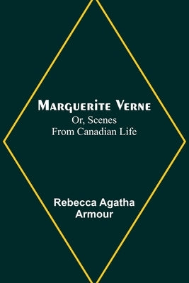 Marguerite Verne; Or, Scenes from Canadian Life by Agatha Armour, Rebecca