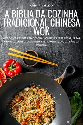 A Bíblia Da Cozinha Tradicional Chinesa Wok by Adelita Vallejo