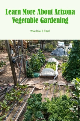 Learn More About Arizona Vegetable Gardening: What Does It Entail? by Montgomery, Frances