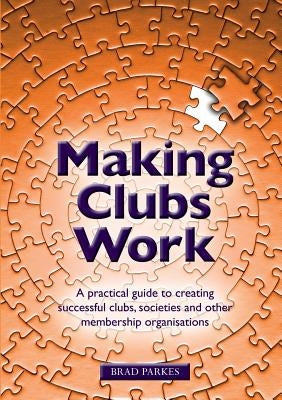 Making Clubs Work: A practical guide to creating successful clubs, societies and other membership organisations by Parkes, Brad