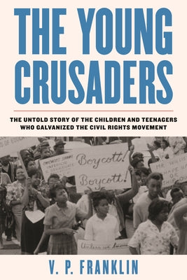 The Young Crusaders: The Untold Story of the Children and Teenagers Who Galvanized the Civil Rights Movement by Franklin, V. P.